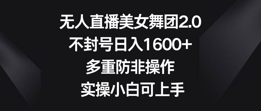 无人直播美女舞团2.0，不封号日入1600+，多重防非操作， 实操小白可上手-三玖社区