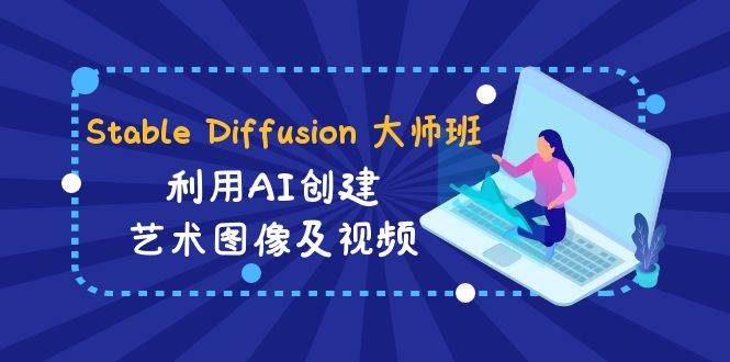 Stable Diffusion 大师班: 利用AI创建艺术图像及视频-31视频课-中英字幕-三玖社区