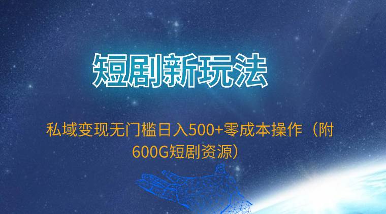 短剧新玩法，私域变现无门槛日入500+零成本操作（附600G短剧资源）-三玖社区