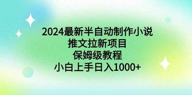 2024最新半自动制作小说推文拉新项目，保姆级教程，小白上手日入1000+-三玖社区