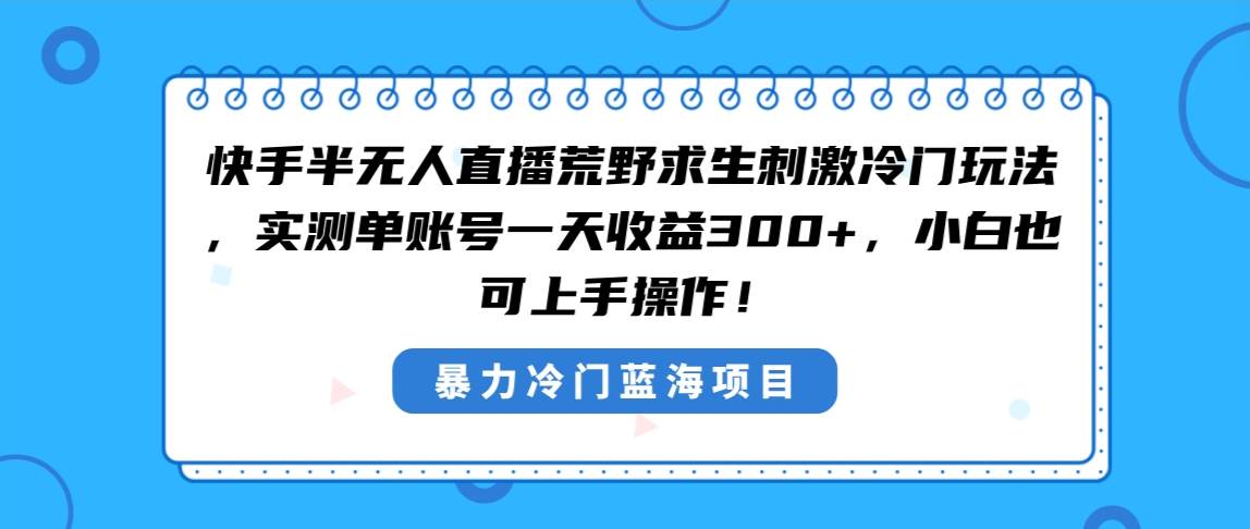 快手半无人直播荒野求生刺激冷门玩法，实测单账号一天收益300+，小白也…-三玖社区
