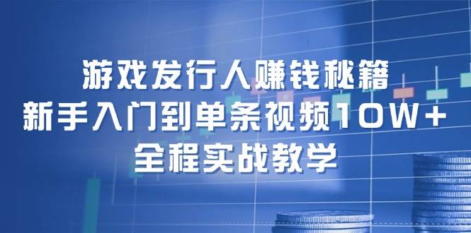 游戏发行人赚钱秘籍：新手入门到单条视频10W+，全程实战教学-三玖社区