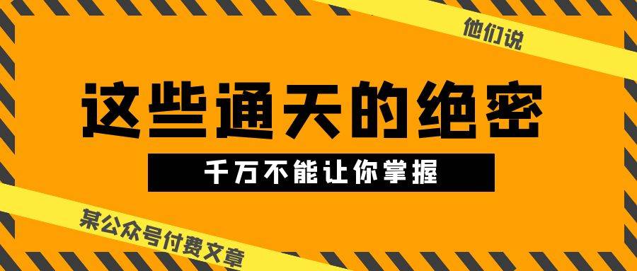 某公众号付费文章《他们说 “ 这些通天的绝密，千万不能让你掌握! ”》-三玖社区
