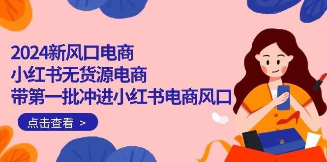 2024新风口电商，小红书无货源电商，带第一批冲进小红书电商风口（18节）-三玖社区