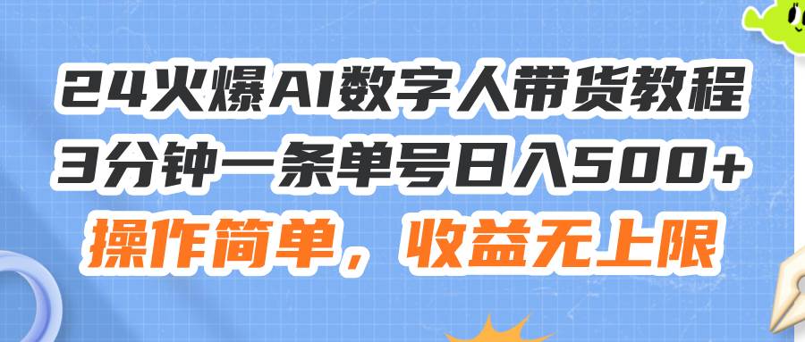 24火爆AI数字人带货教程，3分钟一条单号日入500+，操作简单，收益无上限-三玖社区