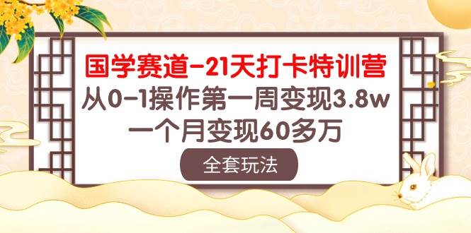 国学 赛道-21天打卡特训营：从0-1操作第一周变现3.8w，一个月变现60多万-三玖社区