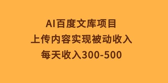 AI百度文库项目，上传内容实现被动收入，每天收入300-500-三玖社区