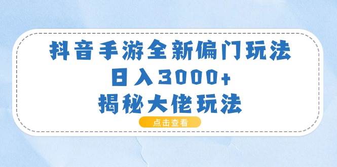 抖音手游全新偏门玩法，日入3000+，揭秘大佬玩法-三玖社区