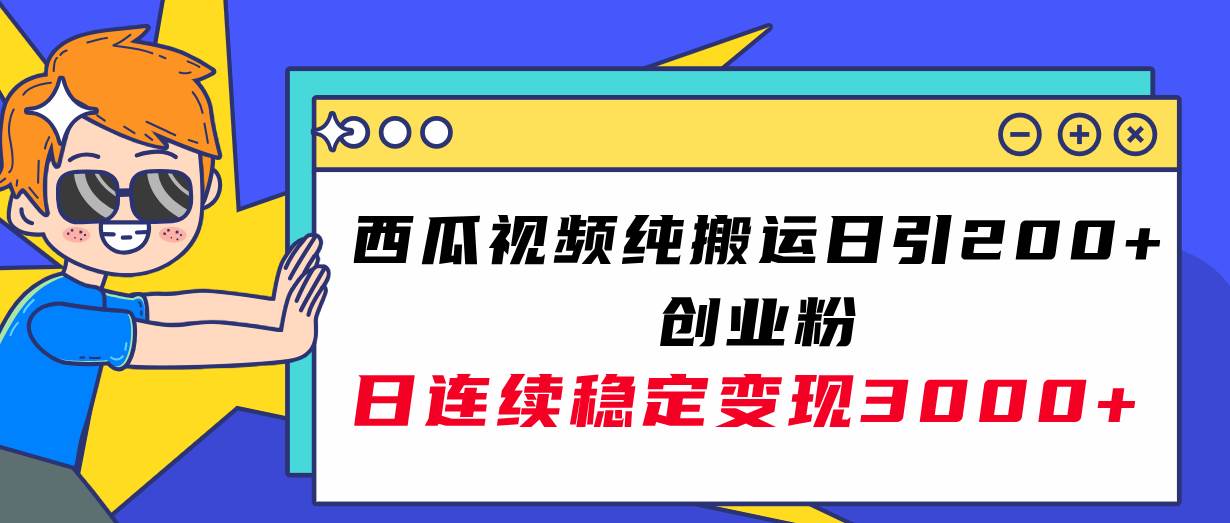 西瓜视频纯搬运日引200+创业粉，日连续变现3000+实操教程！-三玖社区