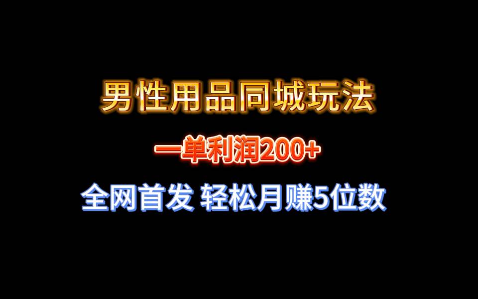 全网首发 一单利润200+ 男性用品同城玩法 轻松月赚5位数-三玖社区