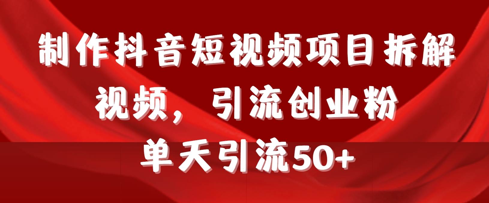 制作抖音短视频项目拆解视频引流创业粉，一天引流50+教程+工具+素材-三玖社区