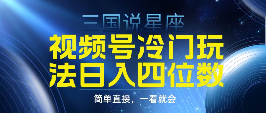 视频号掘金冷门玩法，三国星座赛道，日入四位数（教程+素材）-三玖社区