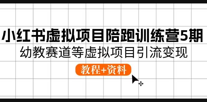 小红书虚拟项目陪跑训练营5期，幼教赛道等虚拟项目引流变现 (教程+资料)-三玖社区