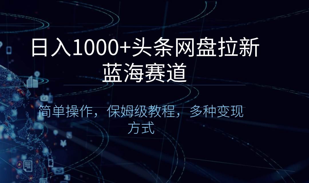 日入1000+头条网盘拉新蓝海赛道，简单操作，保姆级教程，多种变现方式-三玖社区