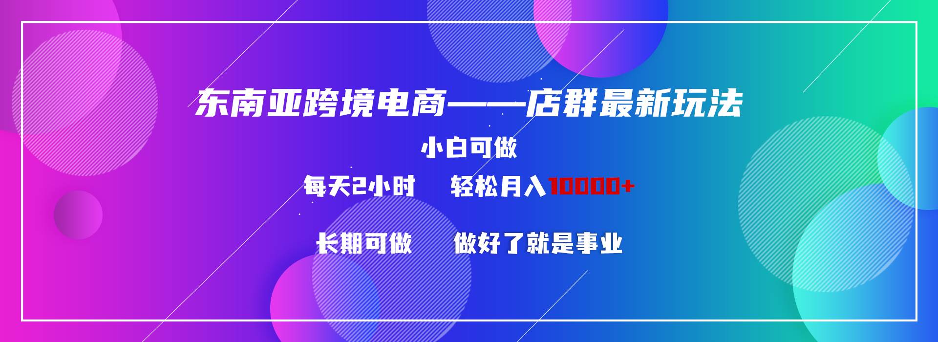 东南亚跨境电商店群新玩法2—小白每天两小时 轻松10000+-三玖社区