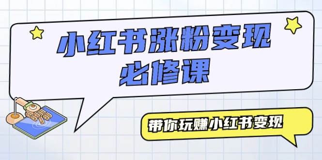 小红书涨粉变现必修课，带你玩赚小红书变现（9节课）-三玖社区