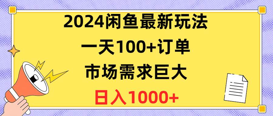 2024闲鱼最新玩法，一天100+订单，市场需求巨大，日入1400+-三玖社区