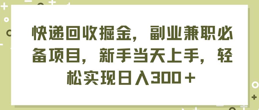 快递回收掘金，副业兼职必备项目，新手当天上手，轻松实现日入300＋-三玖社区