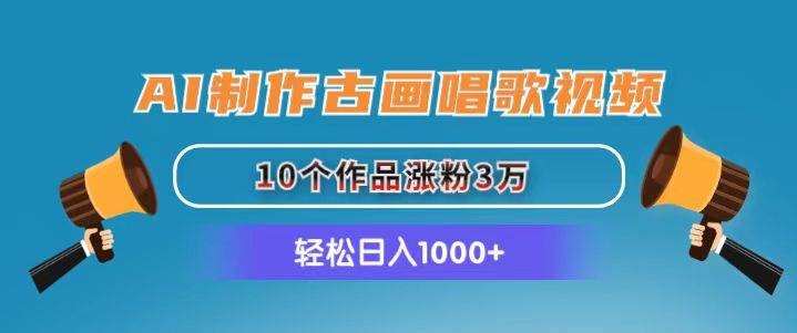 AI制作古画唱歌视频，10个作品涨粉3万，日入1000+-三玖社区
