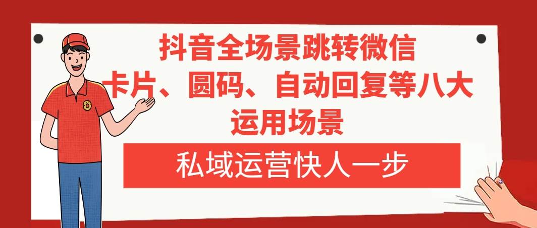 抖音全场景跳转微信，卡片/圆码/自动回复等八大运用场景，私域运营快人一步-三玖社区