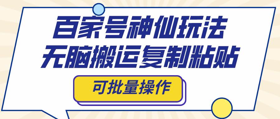 百家号神仙玩法，无脑搬运复制粘贴，可批量操作-三玖社区