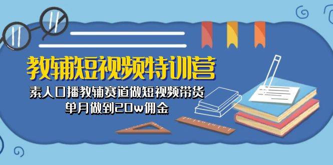 教辅-短视频特训营： 素人口播教辅赛道做短视频带货，单月做到20w佣金-三玖社区