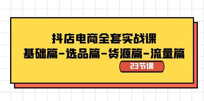 抖店电商全套实战课：基础篇-选品篇-货源篇-流量篇（23节课）-三玖社区