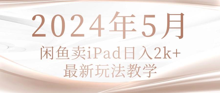 2024年5月闲鱼卖ipad日入2k，最新玩法教学-三玖社区