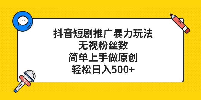 抖音短剧推广暴力玩法，无视粉丝数，简单上手做原创，轻松日入500+-三玖社区