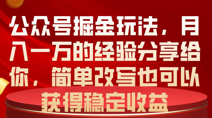 公众号掘金玩法，月入一万的经验分享给你，简单改写也可以获得稳定收益-三玖社区