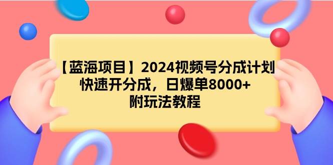 【蓝海项目】2024视频号分成计划，快速开分成，日爆单8000+，附玩法教程-三玖社区