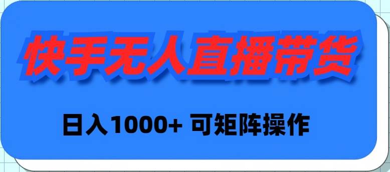 快手无人直播带货，新手日入1000+ 可矩阵操作-三玖社区