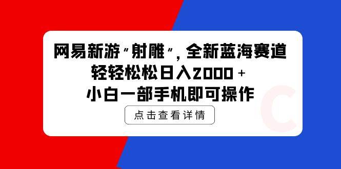 网易新游 射雕 全新蓝海赛道，轻松日入2000＋小白一部手机即可操作-三玖社区