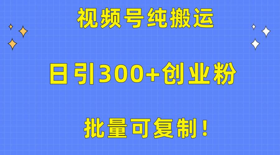批量可复制！视频号纯搬运日引300+创业粉教程！-三玖社区