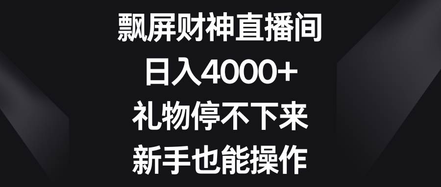飘屏财神直播间，日入4000+，礼物停不下来，新手也能操作-三玖社区