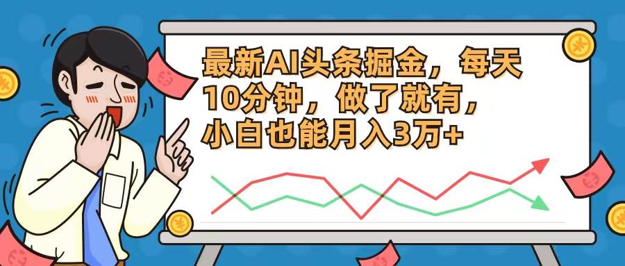 最新AI头条掘金，每天10分钟，做了就有，小白也能月入3万+-三玖社区