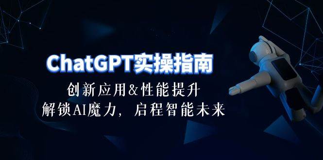 ChatGPT-实操指南：创新应用及性能提升，解锁 AI魔力，启程智能未来-30节-三玖社区