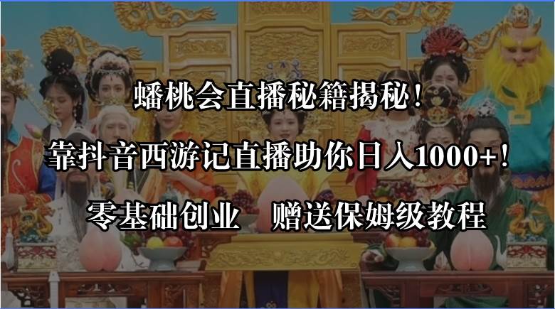 蟠桃会直播秘籍揭秘！靠抖音西游记直播日入1000+零基础创业，赠保姆级教程-三玖社区