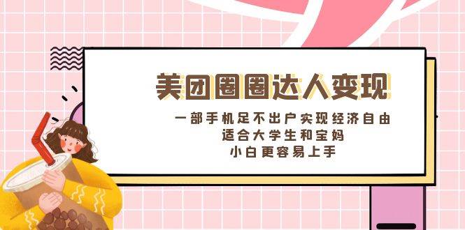 《美团圈圈达人变现，一部手机足不出户实现经济自由。适合大学生和宝妈，小白更容易上手》-三玖社区