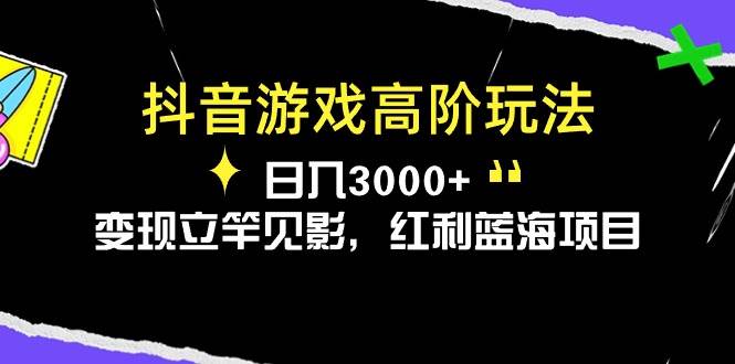 抖音游戏高阶玩法，日入3000+，变现立竿见影，红利蓝海项目-三玖社区