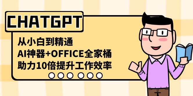 CHATGPT-从小白到精通，AI神器+OFFICE全家桶，助力10倍提升工作效率-三玖社区