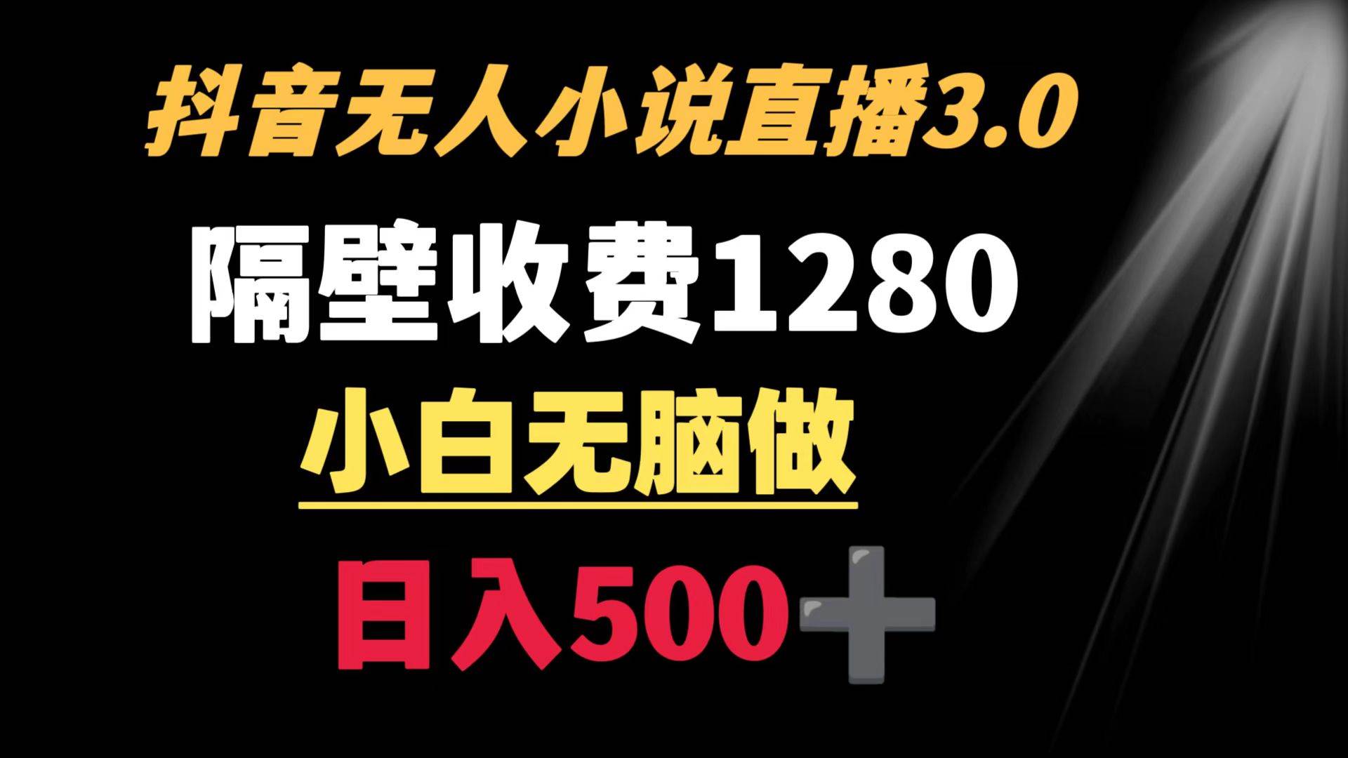 抖音小说无人3.0玩法 隔壁收费1280  轻松日入500+-三玖社区
