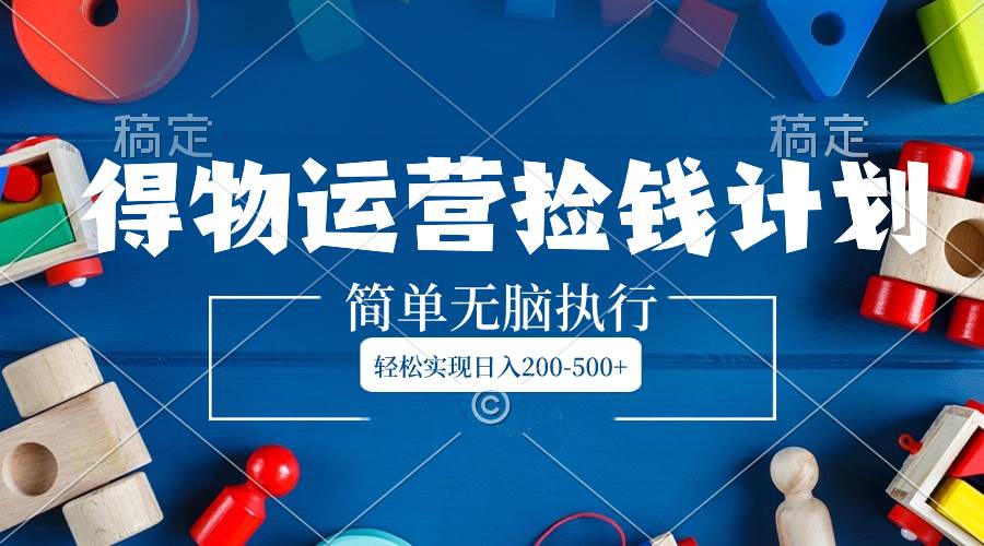 得物运营捡钱计划，简单无脑执行，轻松实现日入200-500+-三玖社区
