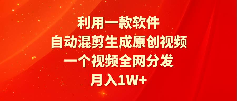 利用一款软件，自动混剪生成原创视频，一个视频全网分发，月入1W+附软件-三玖社区