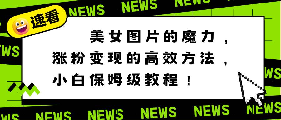 美女图片的魔力，涨粉变现的高效方法，小白保姆级教程！-三玖社区