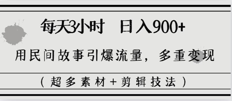 每天三小时日入900+，用民间故事引爆流量，多重变现（超多素材+剪辑技法）-三玖社区