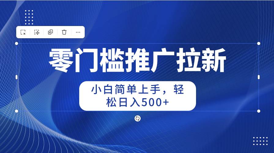 零门槛推广拉新，小白简单上手，轻松日入500+-三玖社区