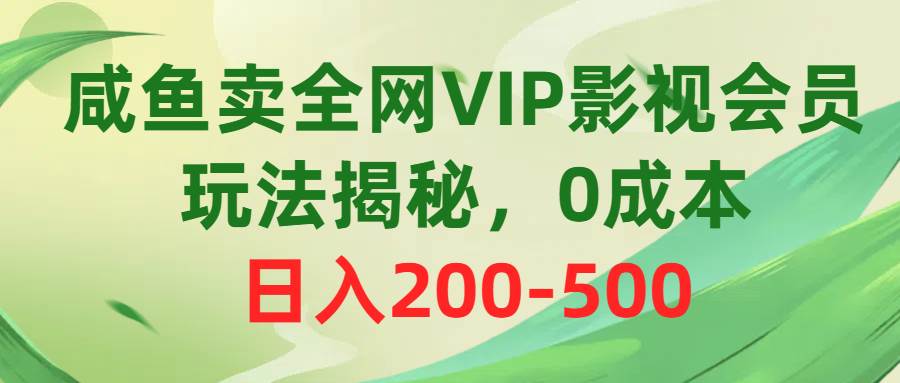 咸鱼卖全网VIP影视会员，玩法揭秘，0成本日入200-500-三玖社区