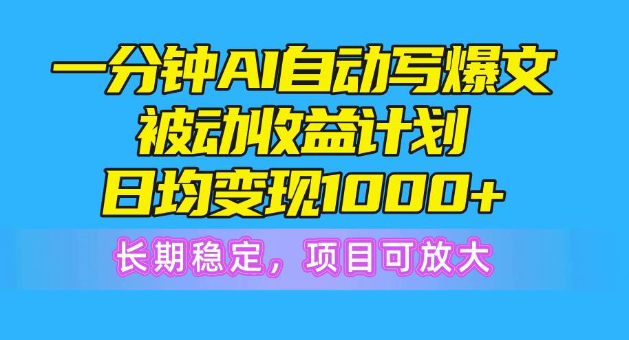 一分钟AI爆文被动收益计划，日均变现1000+，长期稳定，项目可放大-三玖社区