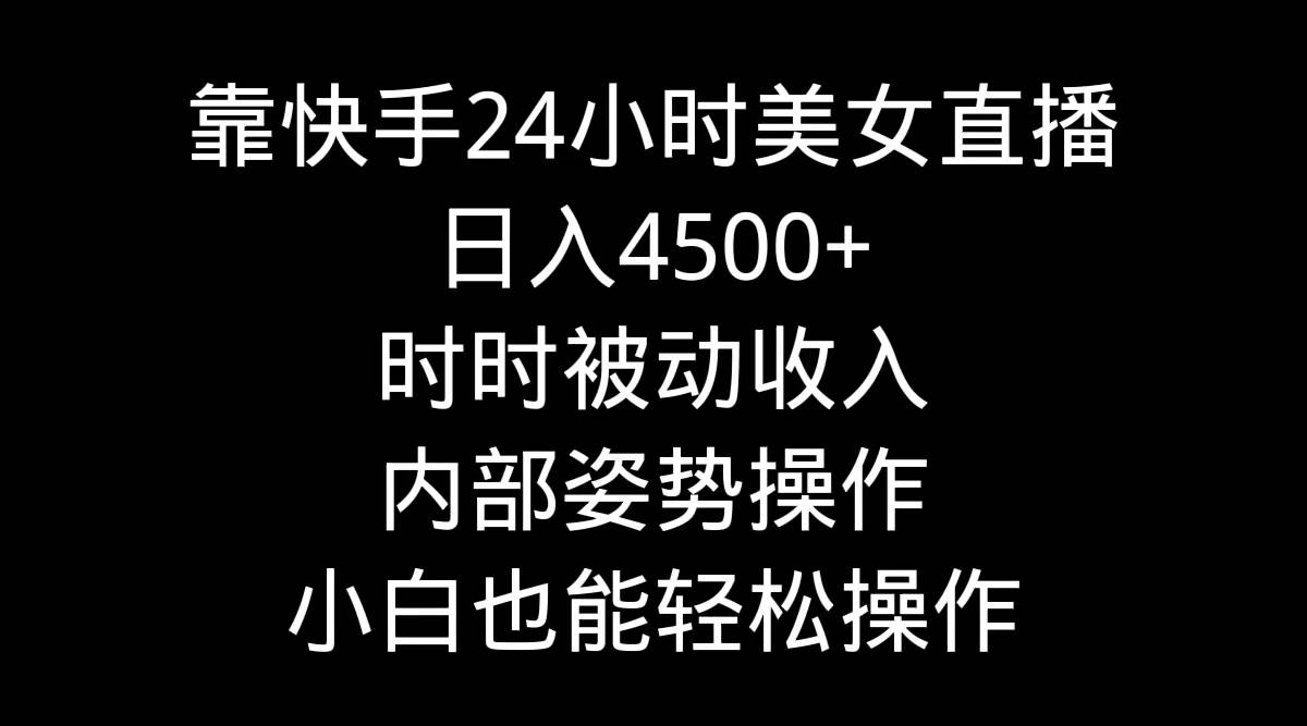 靠快手24小时美女直播，日入4500+，时时被动收入，内部姿势操作，小白也…-三玖社区